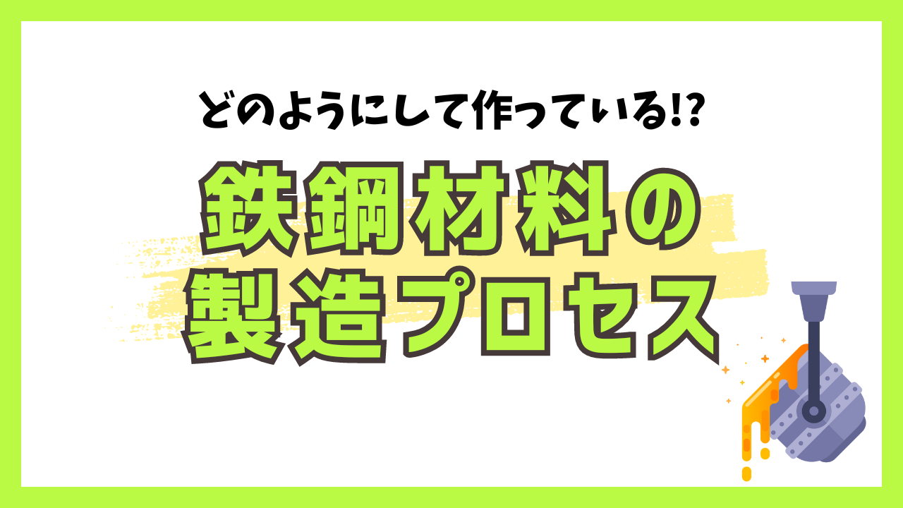 どのようにして作っている!?鉄鋼材料の製造プロセス