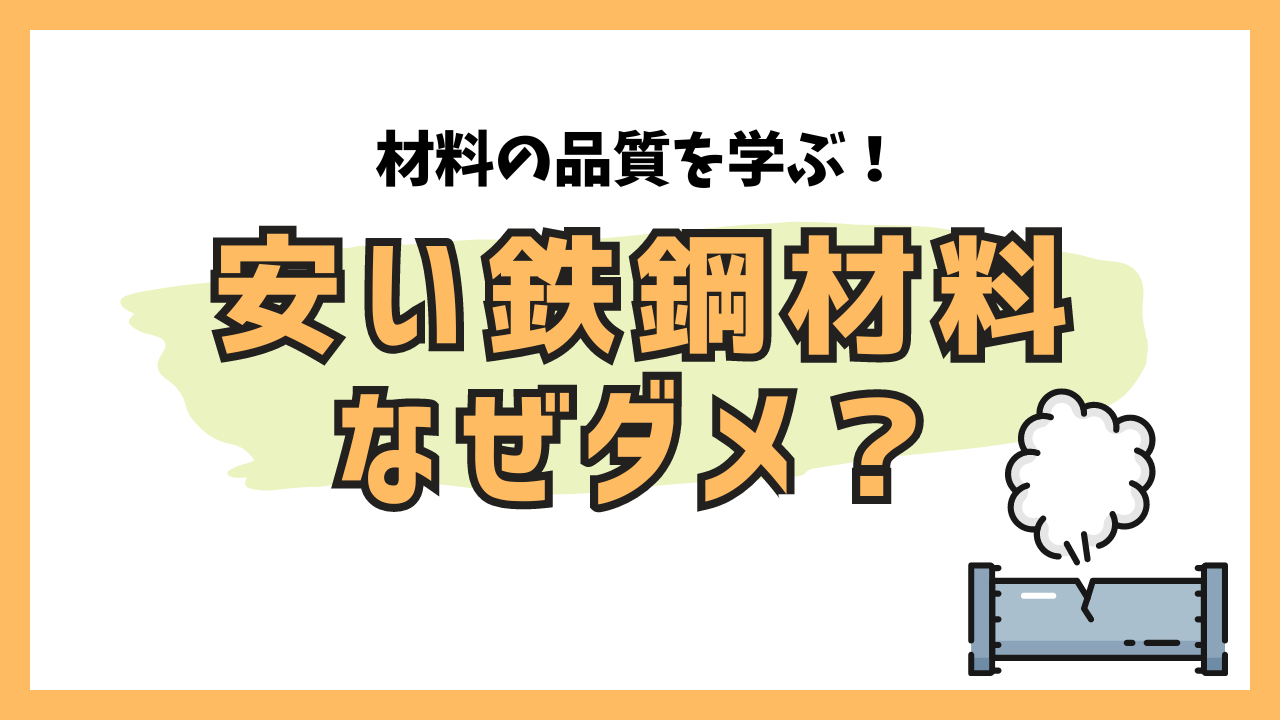 材料の品質を学ぶ！安い鉄鋼材料なぜダメ？